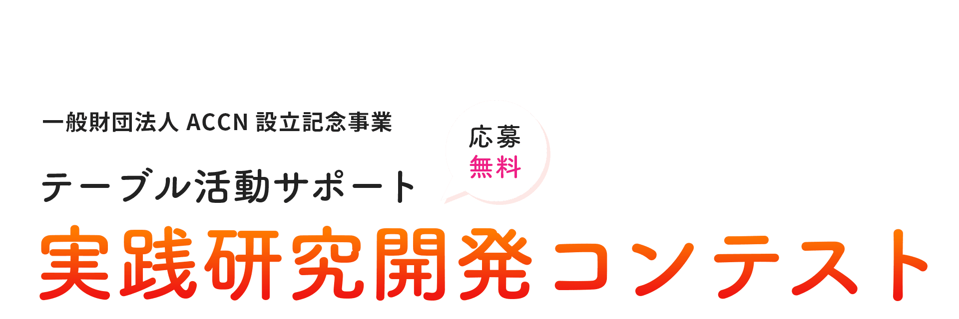 一般財団法人ACCN設立記念事業 テーブル活動サポート 実践研究開発コンテスト 応募無料