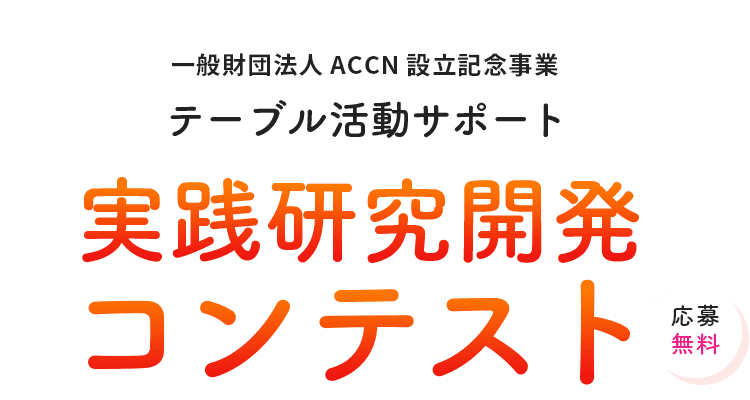 一般財団法人ACCN設立記念事業 テーブル活動サポート 実践研究開発コンテスト 応募無料