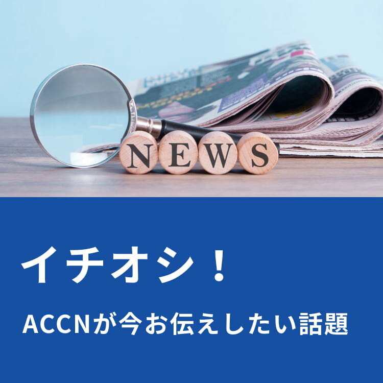 イチオシ！ACCNが今お伝えしたい話題